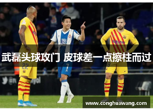 武磊头球攻门 皮球差一点擦柱而过